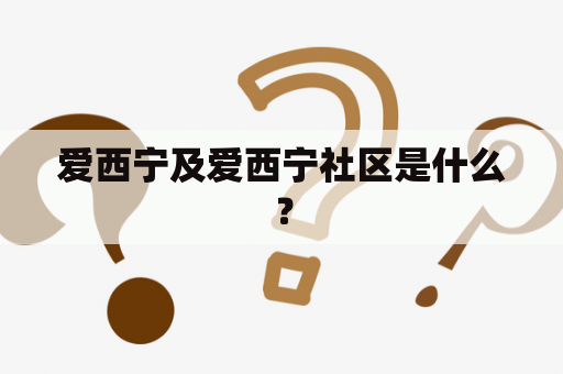 爱西宁及爱西宁社区是什么？