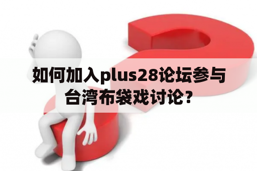 如何加入plus28论坛参与台湾布袋戏讨论？