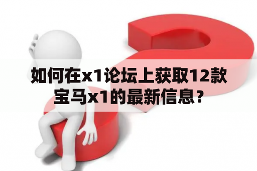 如何在x1论坛上获取12款宝马x1的最新信息？