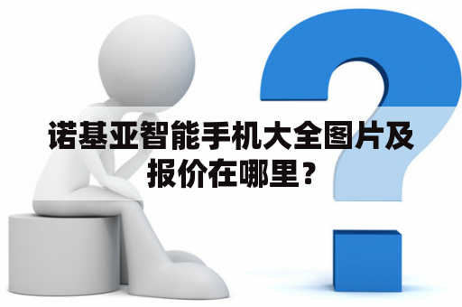 诺基亚智能手机大全图片及报价在哪里？