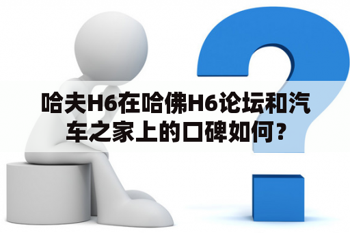 哈夫H6在哈佛H6论坛和汽车之家上的口碑如何？