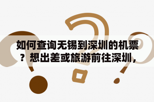 如何查询无锡到深圳的机票？想出差或旅游前往深圳，需要预订机票，该怎么查询呢？可以通过多种途径查询无锡到深圳的机票，包括线下售票处和线上旅游平台。线上平台可以在电脑或手机上随时查询，而且经常会推出各种优惠活动。以下是几种常见的机票查询方式。