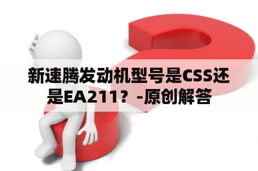 新速腾发动机型号是CSS还是EA211？-原创解答