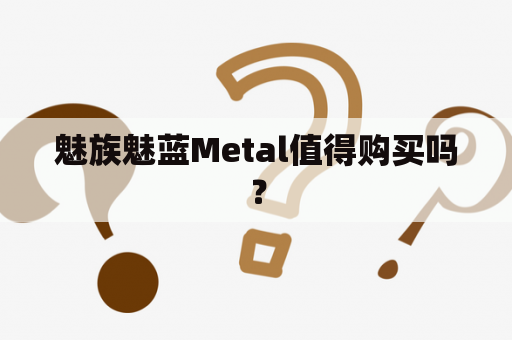 魅族魅蓝Metal值得购买吗？