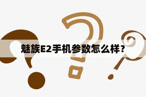 魅族E2手机参数怎么样？