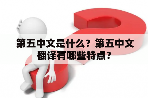  第五中文是什么？第五中文翻译有哪些特点？