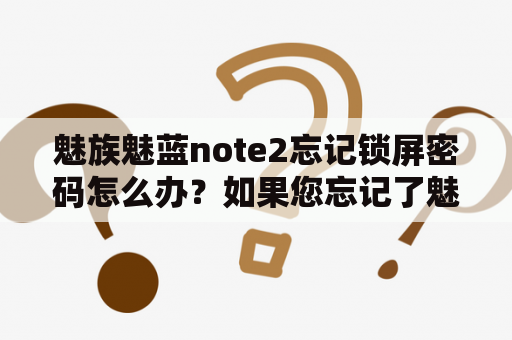 魅族魅蓝note2忘记锁屏密码怎么办？如果您忘记了魅族魅蓝note2的锁屏密码，不要慌张。以下是几种解决方法：