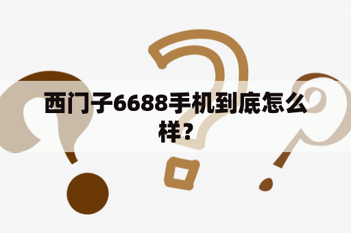 西门子6688手机到底怎么样？