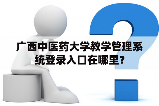 广西中医药大学教学管理系统登录入口在哪里？