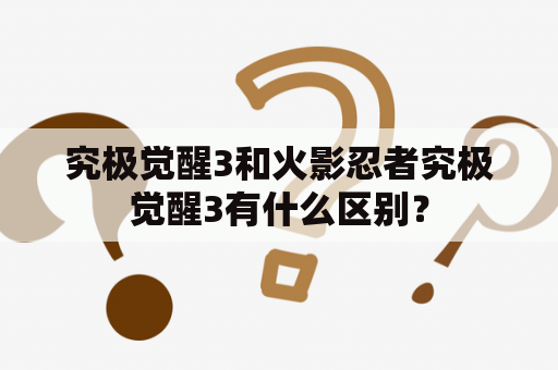 究极觉醒3和火影忍者究极觉醒3有什么区别？