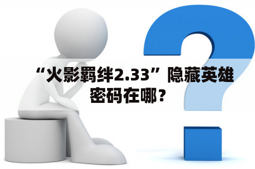 “火影羁绊2.33”隐藏英雄密码在哪？