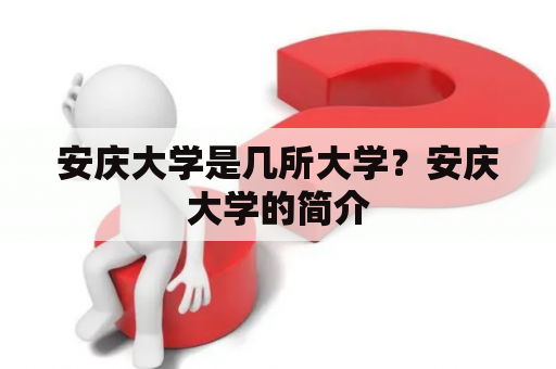 安庆大学是几所大学？安庆大学的简介