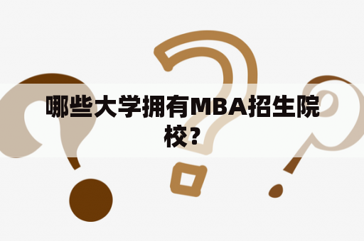 哪些大学拥有MBA招生院校？