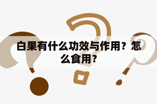 白果有什么功效与作用？怎么食用？