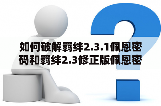 如何破解羁绊2.3.1佩恩密码和羁绊2.3修正版佩恩密码？