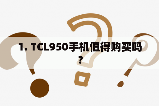 1. TCL950手机值得购买吗？