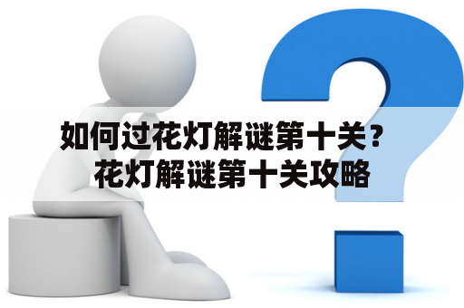 如何过花灯解谜第十关？ 花灯解谜第十关攻略