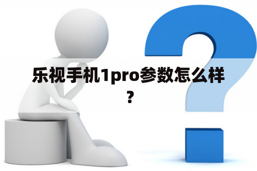 乐视手机1pro参数怎么样？