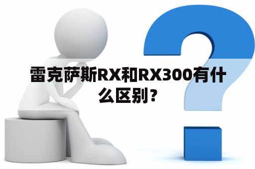 雷克萨斯RX和RX300有什么区别？