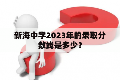 新海中学2023年的录取分数线是多少？