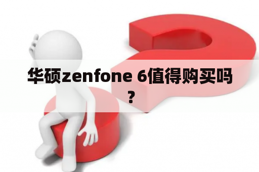 华硕zenfone 6值得购买吗？