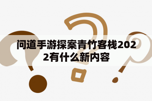 问道手游探案青竹客栈2022有什么新内容