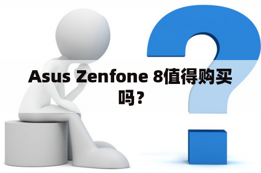 Asus Zenfone 8值得购买吗？