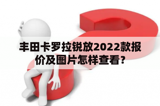 丰田卡罗拉锐放2022款报价及图片怎样查看？