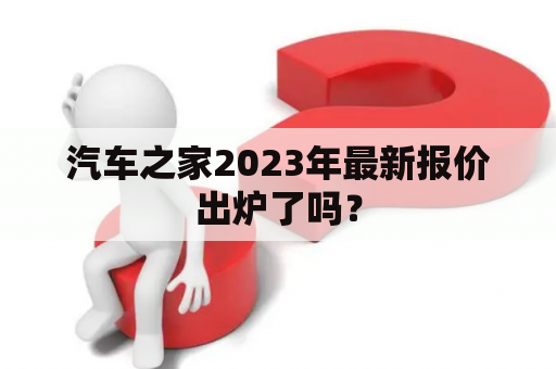 汽车之家2023年最新报价出炉了吗？