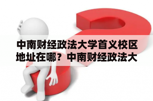 中南财经政法大学首义校区地址在哪？中南财经政法大学首义校区位于湖南省长沙市岳麓区咸嘉湖路938号。该校区占地面积约70万平方米，是中南财经政法大学的主校区之一。该校区内设有行政办公楼、教学楼、学生公寓、综合服务中心等多个功能区域。行政办公楼主要负责学校的行政管理和领导，教学楼则提供了各类教学设施和资源，学生公寓提供住宿条件，综合服务中心则提供生活服务和社交场所等。如果前往中南财经政法大学首义校区，可以选择公交车、地铁和出租车等不同的交通方式，目的地为咸嘉湖路938号的“中南财经政法大学首义校区”站点。同时，该校区也有很好的绿化环境和文化氛围，也是学生们学习和生活的理想之地。 