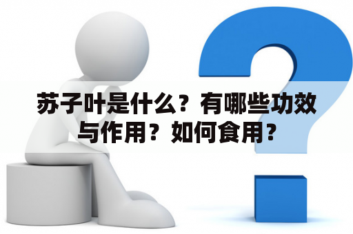 苏子叶是什么？有哪些功效与作用？如何食用？