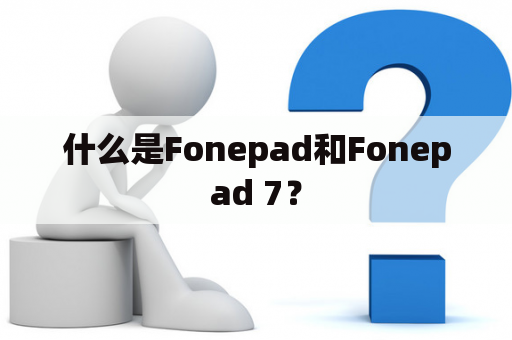 什么是Fonepad和Fonepad 7？