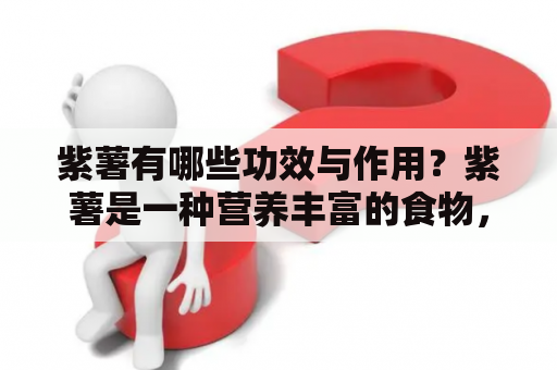 紫薯有哪些功效与作用？紫薯是一种营养丰富的食物，被誉为“地下的蓝莓”。它富含多种维生素和矿物质，如维生素A、维生素C、钾、镁等，有很多益处。