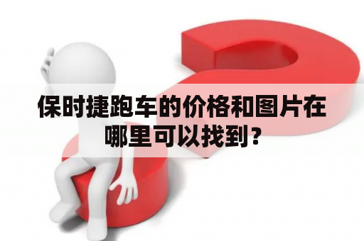 保时捷跑车的价格和图片在哪里可以找到？