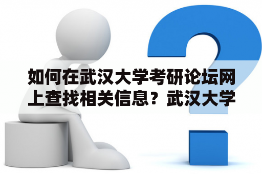 如何在武汉大学考研论坛网上查找相关信息？武汉大学考研论坛是武汉大学研究生考试交流的平台，是广大考生求知、交流的重要渠道。为了更好地利用论坛资源，我们需要了解如何在武汉大学考研论坛网上查找相关信息。