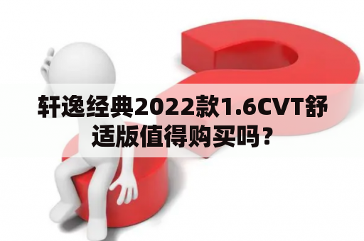 轩逸经典2022款1.6CVT舒适版值得购买吗？