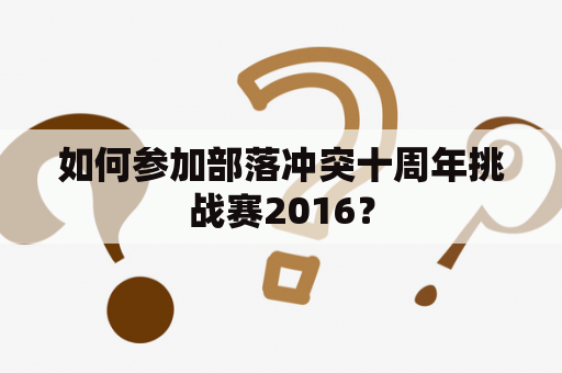 如何参加部落冲突十周年挑战赛2016？