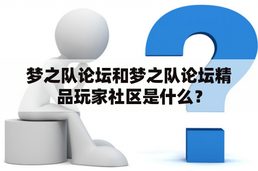 梦之队论坛和梦之队论坛精品玩家社区是什么？