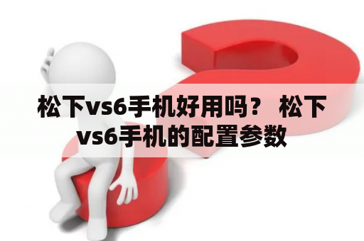 松下vs6手机好用吗？ 松下vs6手机的配置参数