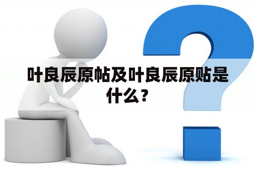 叶良辰原帖及叶良辰原贴是什么？