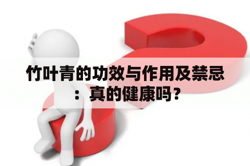 竹叶青的功效与作用及禁忌：真的健康吗？