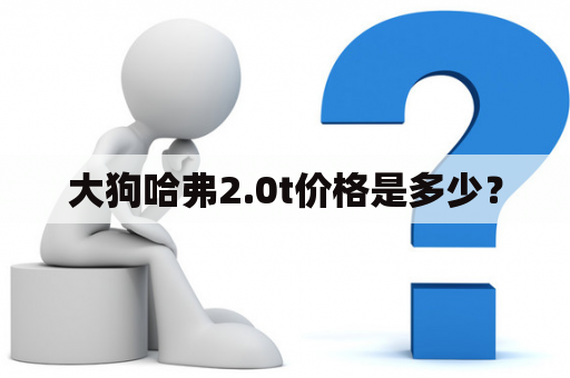 大狗哈弗2.0t价格是多少？