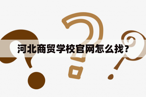 河北商贸学校官网怎么找？