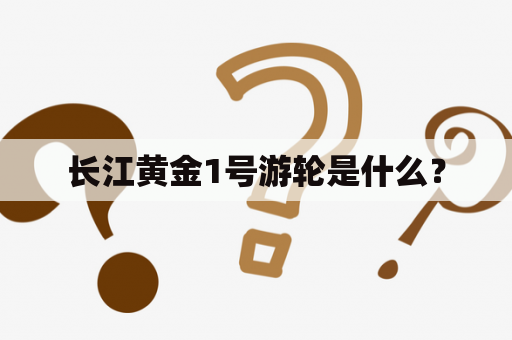 长江黄金1号游轮是什么？