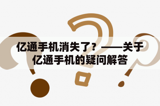 亿通手机消失了？——关于亿通手机的疑问解答