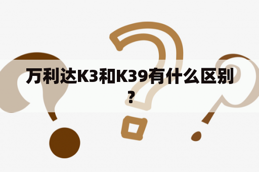 万利达K3和K39有什么区别？