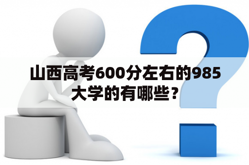 山西高考600分左右的985大学的有哪些？