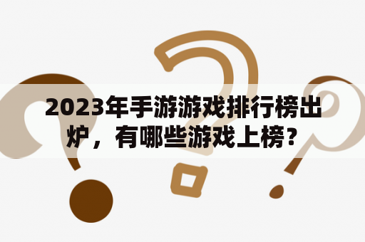 2023年手游游戏排行榜出炉，有哪些游戏上榜？