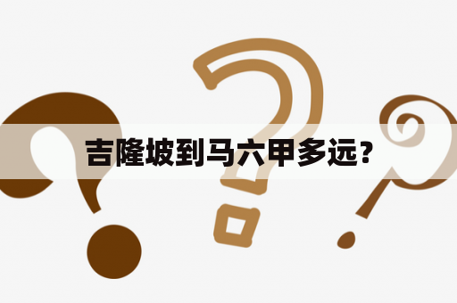 吉隆坡到马六甲多远？