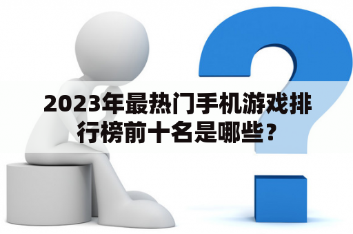 2023年最热门手机游戏排行榜前十名是哪些？